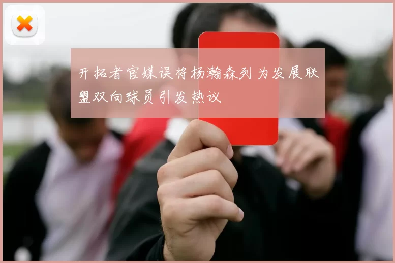 开拓者官媒误将杨瀚森列为发展联盟双向球员引发热议