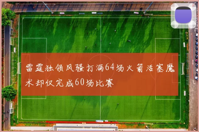 雷霆独领风骚打满64场火箭活塞魔术却仅完成60场比赛