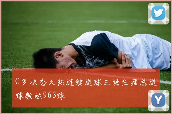 C罗状态火热连续进球三场生涯总进球数达963球