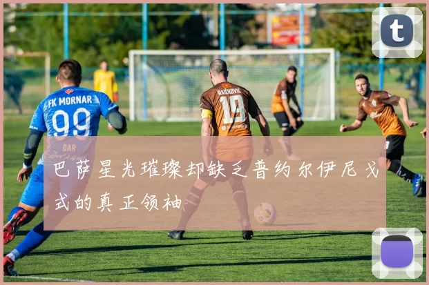 巴萨星光璀璨却缺乏普约尔伊尼戈式的真正领袖
