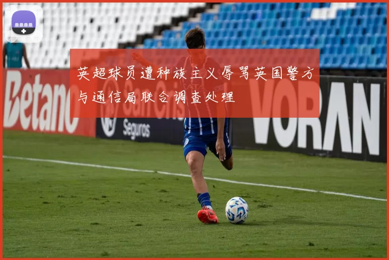 英超球员遭种族主义辱骂英国警方与通信局联合调查处理