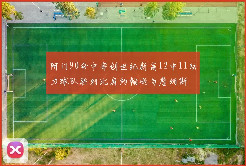 阿门90命中率创世纪新高12中11助力球队胜利比肩约翰逊与詹姆斯